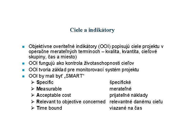 Ciele a indikátory n n Objektívne overiteľné indikátory (OOI) popisujú ciele projektu v operačne