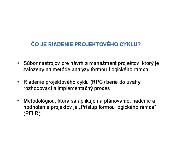 ČO JE RIADENIE PROJEKTOVÉHO CYKLU? • Súbor nástrojov pre návrh a manažment projektov, ktorý