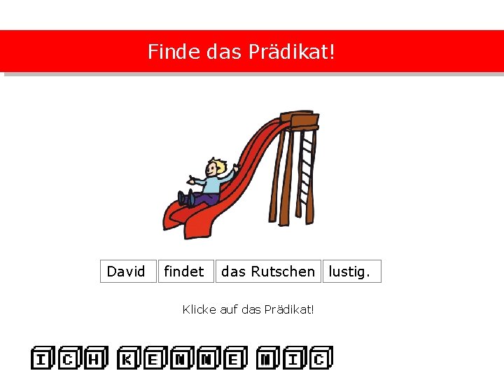 Finde das Prädikat! David findet das Rutschen lustig. Klicke auf das Prädikat! 