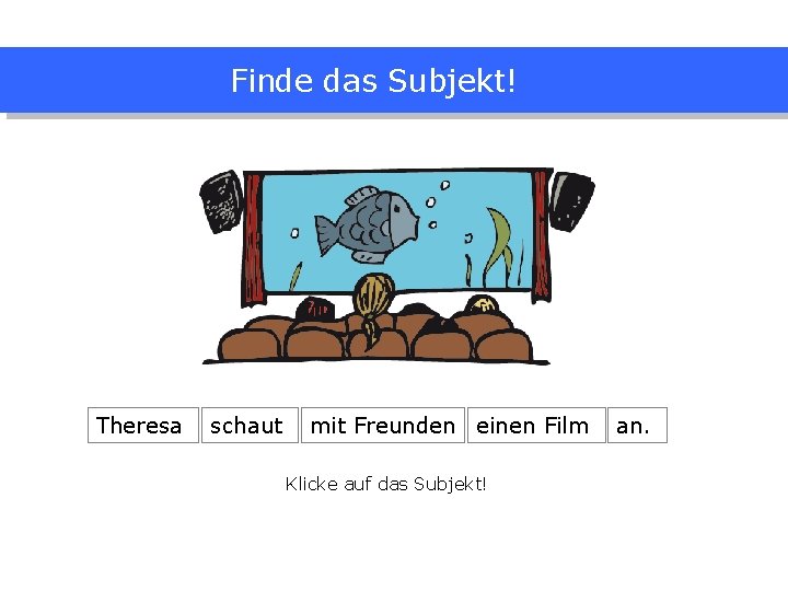 Finde das Subjekt! Theresa schaut mit Freunden einen Film Klicke auf das Subjekt! an.