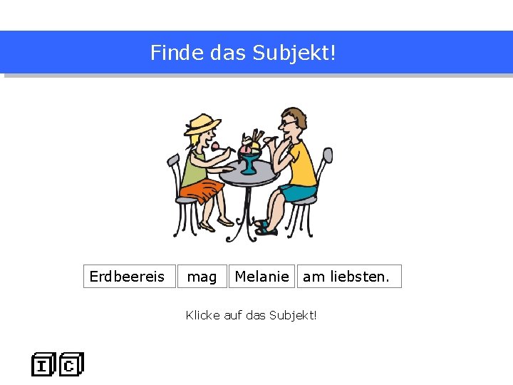 Finde das Subjekt! Erdbeereis mag Melanie am liebsten. Klicke auf das Subjekt! 