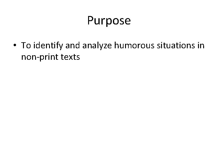 Purpose • To identify and analyze humorous situations in non-print texts 