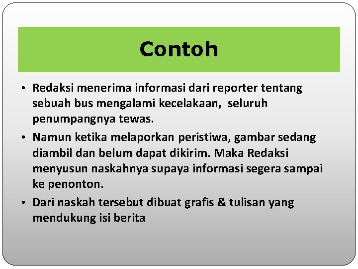 Contoh • Redaksi menerima informasi dari reporter tentang sebuah bus mengalami kecelakaan, seluruh penumpangnya