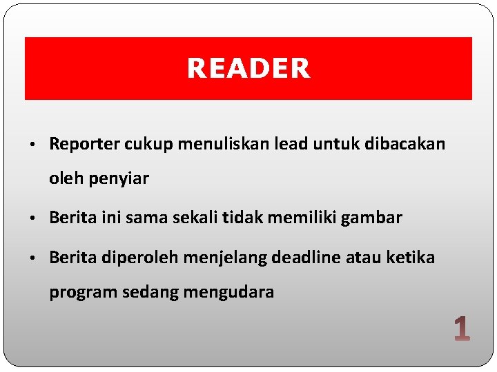READER • Reporter cukup menuliskan lead untuk dibacakan oleh penyiar • Berita ini sama