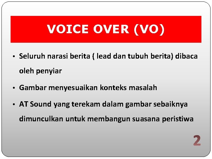 VOICE OVER (VO) • Seluruh narasi berita ( lead dan tubuh berita) dibaca oleh