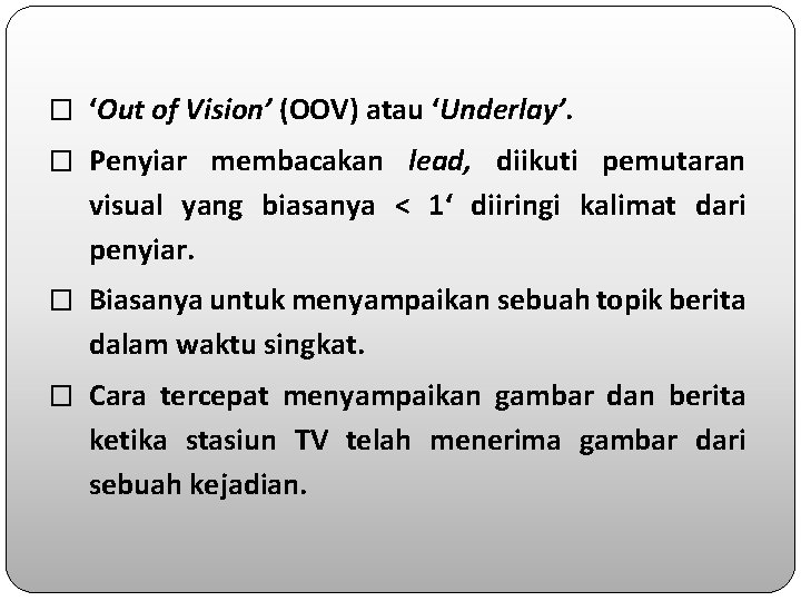 � ‘Out of Vision’ (OOV) atau ‘Underlay’. � Penyiar membacakan lead, diikuti pemutaran visual