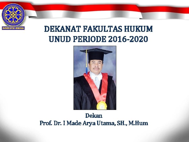 DEKANAT FAKULTAS HUKUM UNUD PERIODE 2016 -2020 Dekan Prof. Dr. I Made Arya Utama,