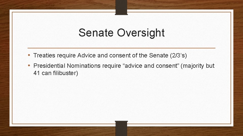 Senate Oversight • Treaties require Advice and consent of the Senate (2/3’s) • Presidential