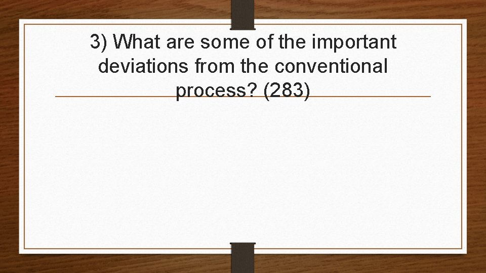 3) What are some of the important deviations from the conventional process? (283) 