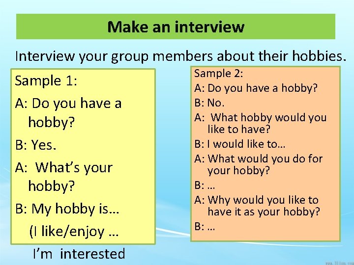 Make an interview Interview your group members about their hobbies. Sample 1: A: Do