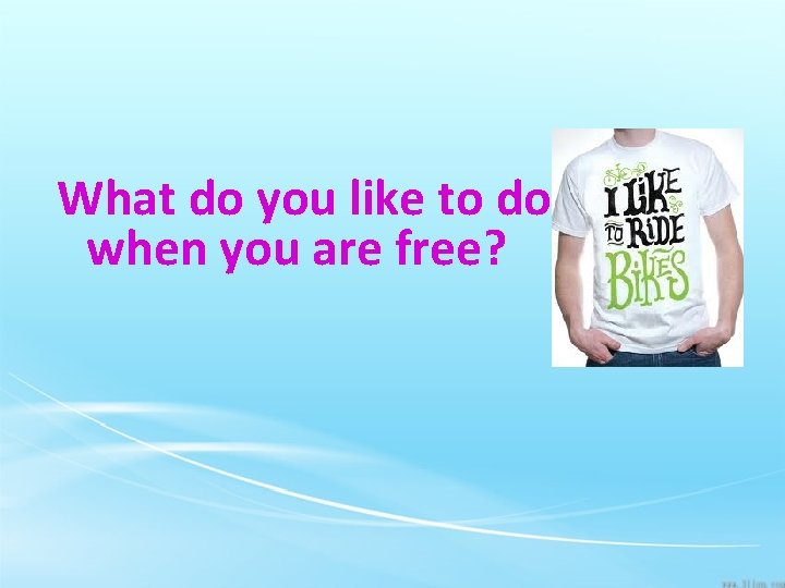 What do you like to do when you are free? 
