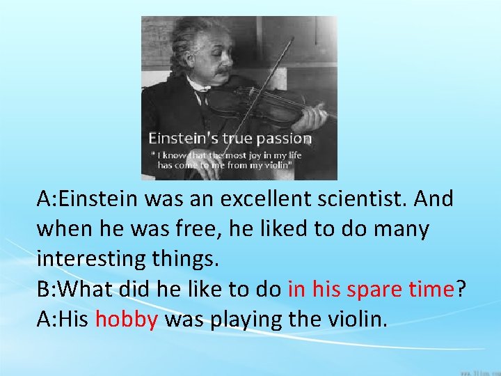 A: Einstein was an excellent scientist. And when he was free, he liked to