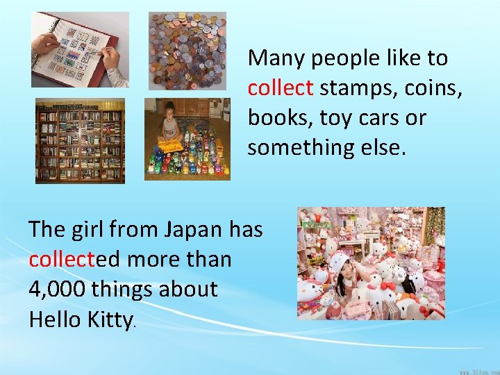 Many people like to collect stamps, coins, books, toy cars or something else. The