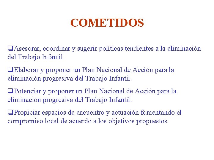 COMETIDOS q. Asesorar, coordinar y sugerir políticas tendientes a la eliminación del Trabajo Infantil.