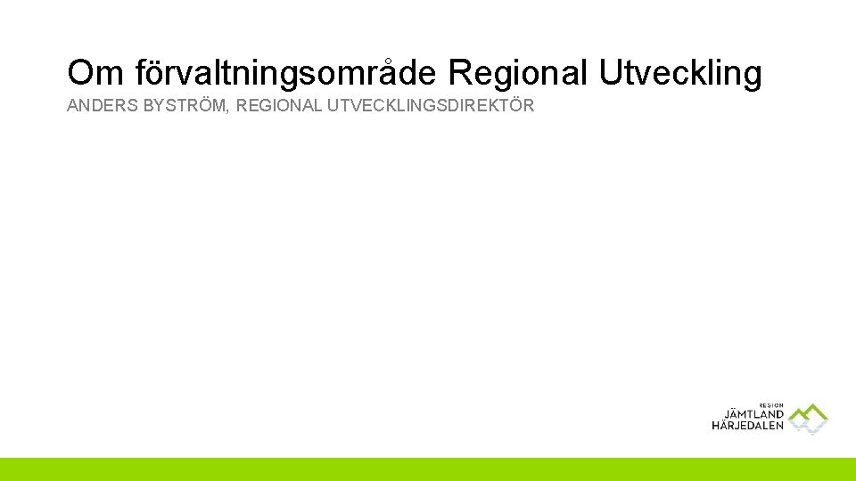 Om förvaltningsområde Regional Utveckling ANDERS BYSTRÖM, REGIONAL UTVECKLINGSDIREKTÖR 