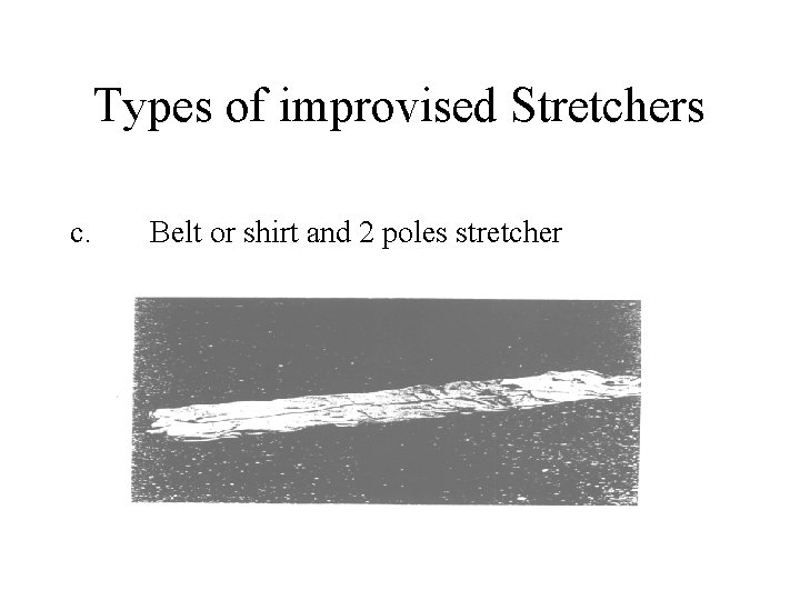 Types of improvised Stretchers c. Belt or shirt and 2 poles stretcher 