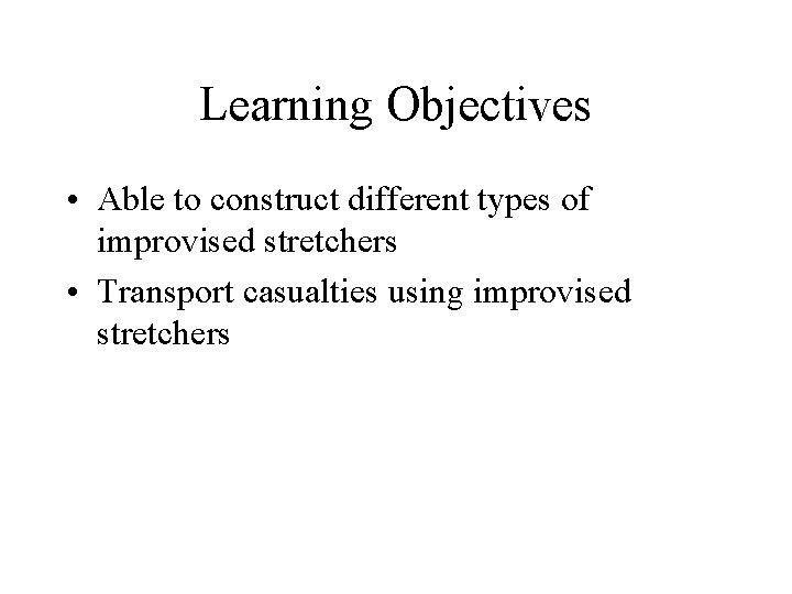 Learning Objectives • Able to construct different types of improvised stretchers • Transport casualties