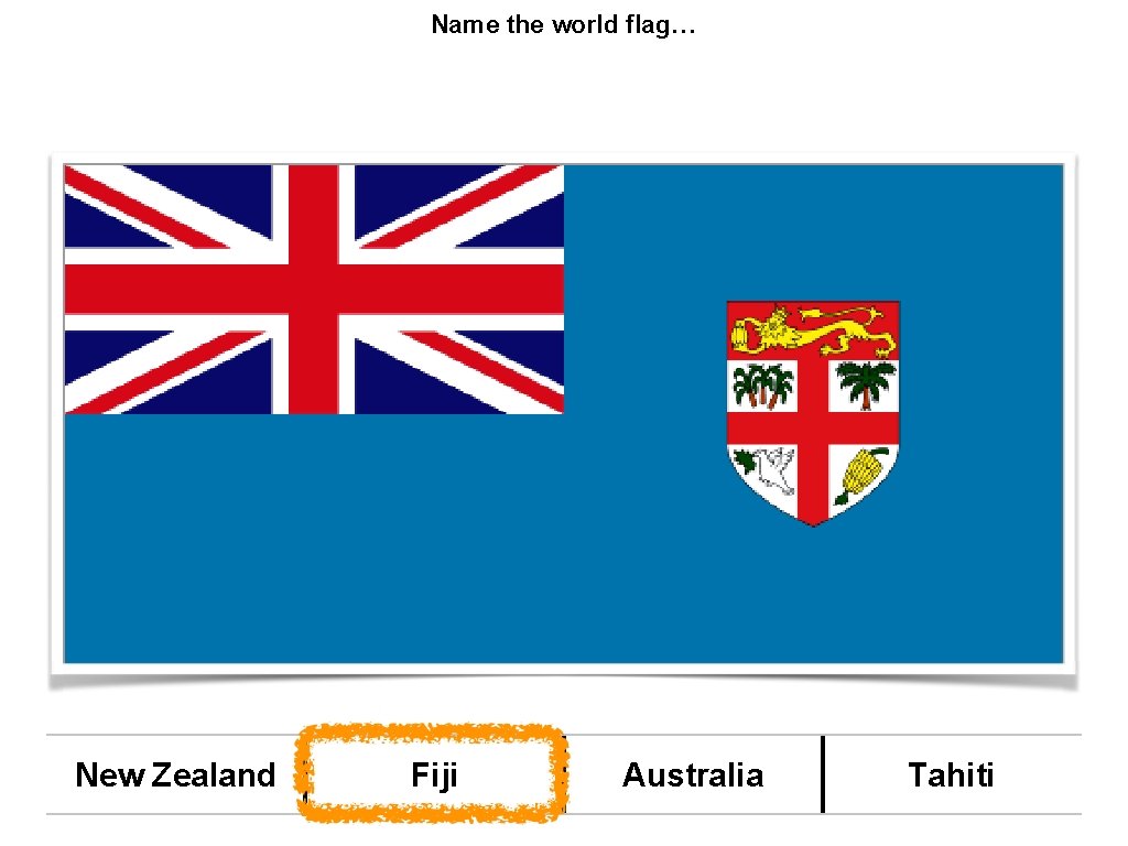Name the world flag… New Zealand Fiji Australia Tahiti 