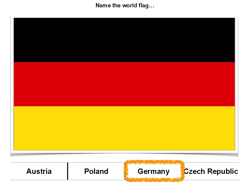 Name the world flag… Austria Poland Germany Czech Republic 