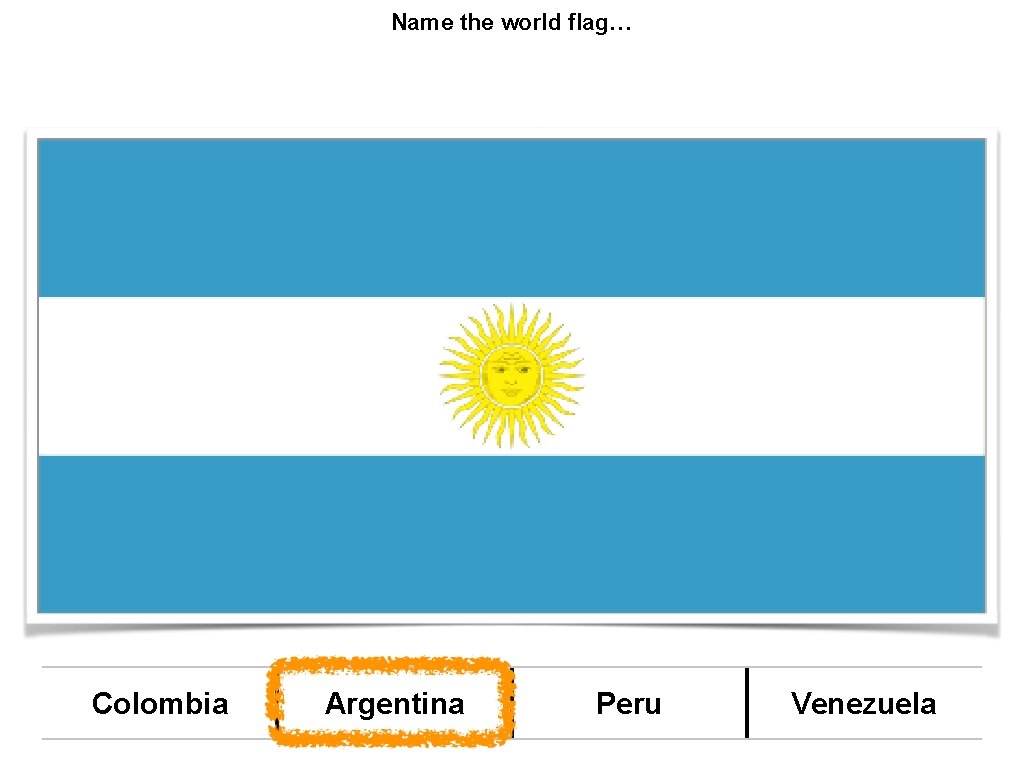 Name the world flag… Colombia Argentina Peru Venezuela 