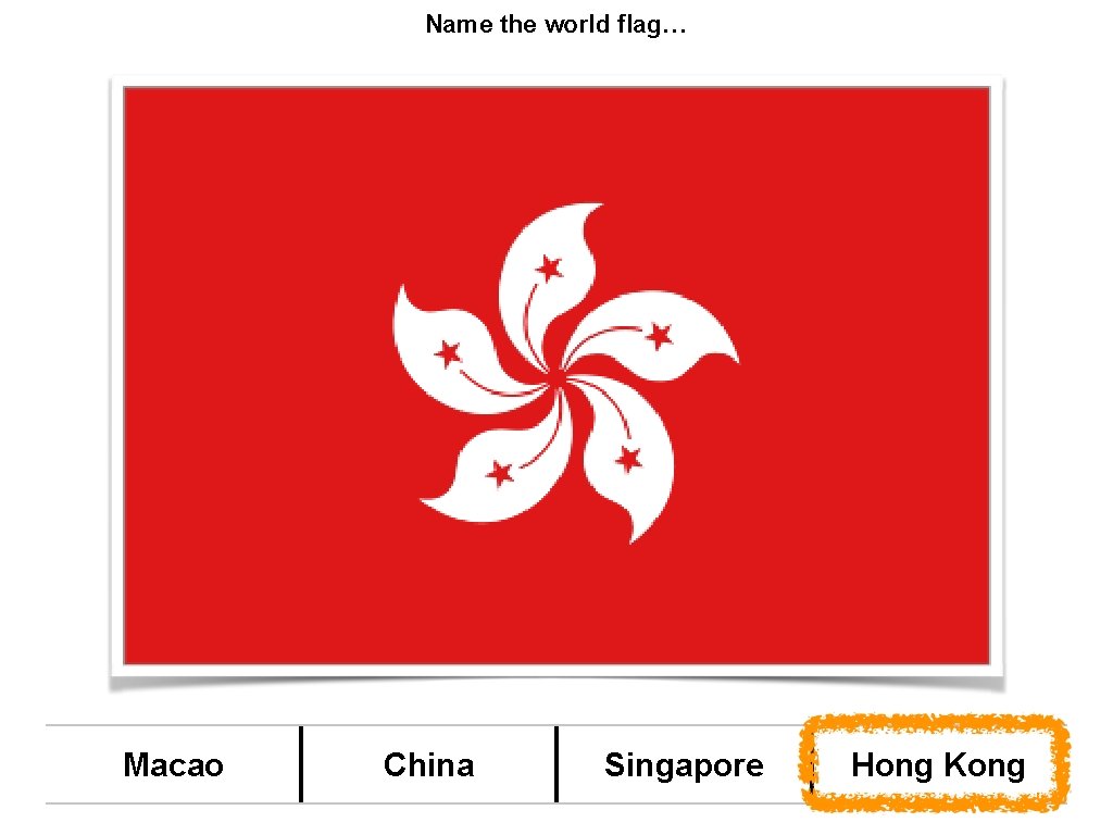 Name the world flag… Macao China Singapore Hong Kong 