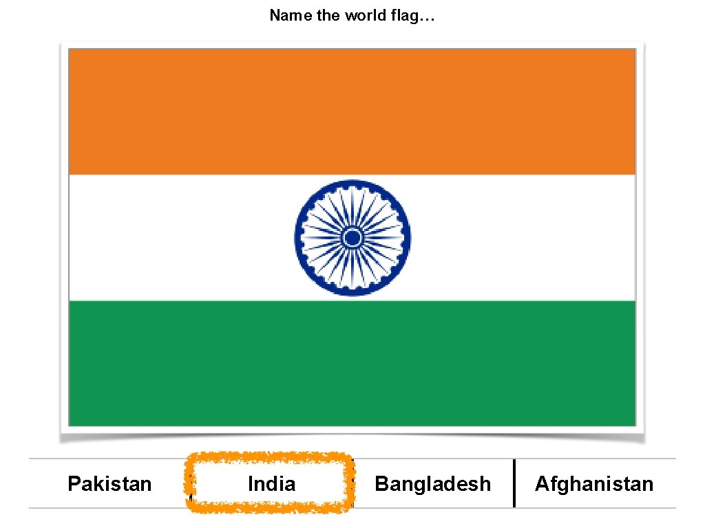 Name the world flag… Pakistan India Bangladesh Afghanistan 