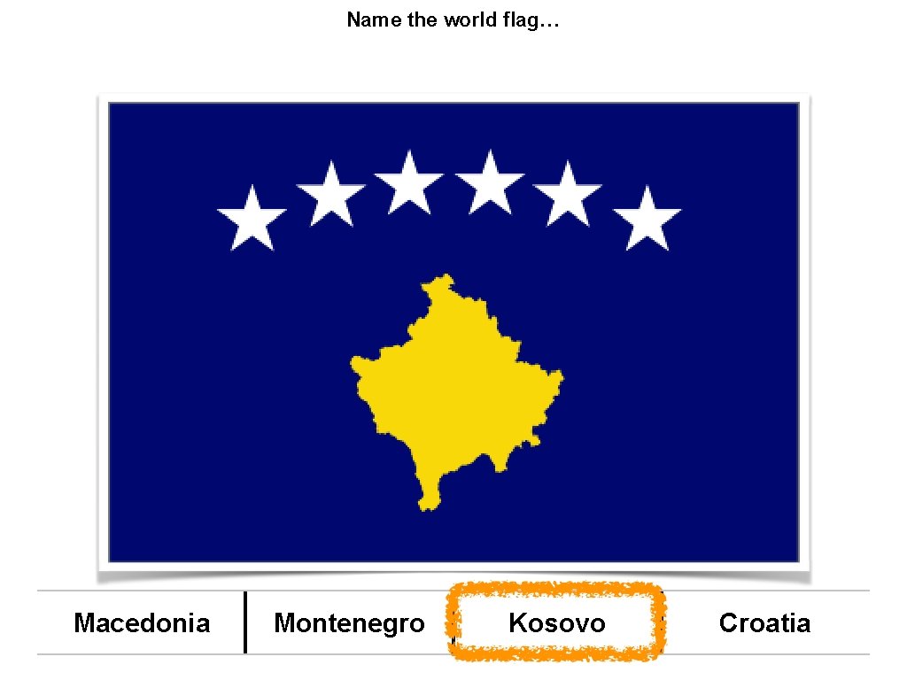 Name the world flag… Macedonia Montenegro Kosovo Croatia 