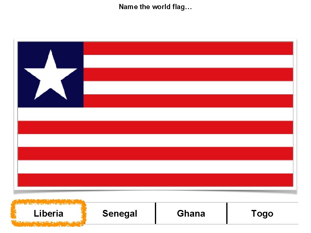 Name the world flag… Liberia Senegal Ghana Togo 