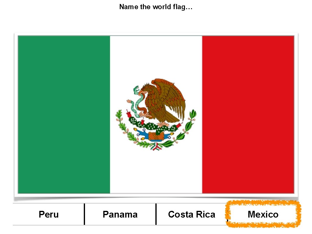 Name the world flag… Peru Panama Costa Rica Mexico 