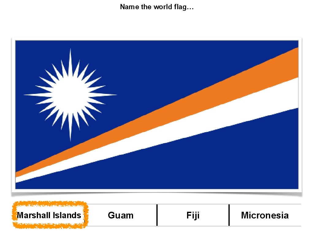 Name the world flag… Marshall Islands Guam Fiji Micronesia 