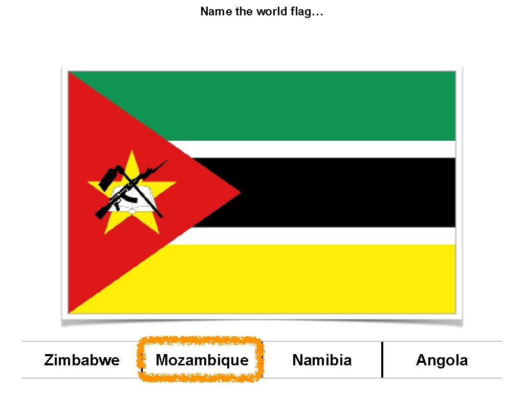 Name the world flag… Zimbabwe Mozambique Namibia Angola 
