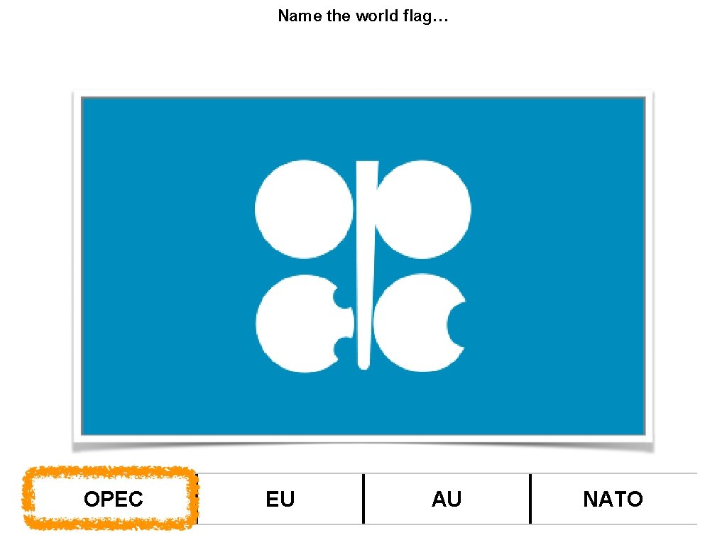 Name the world flag… OPEC EU AU NATO 