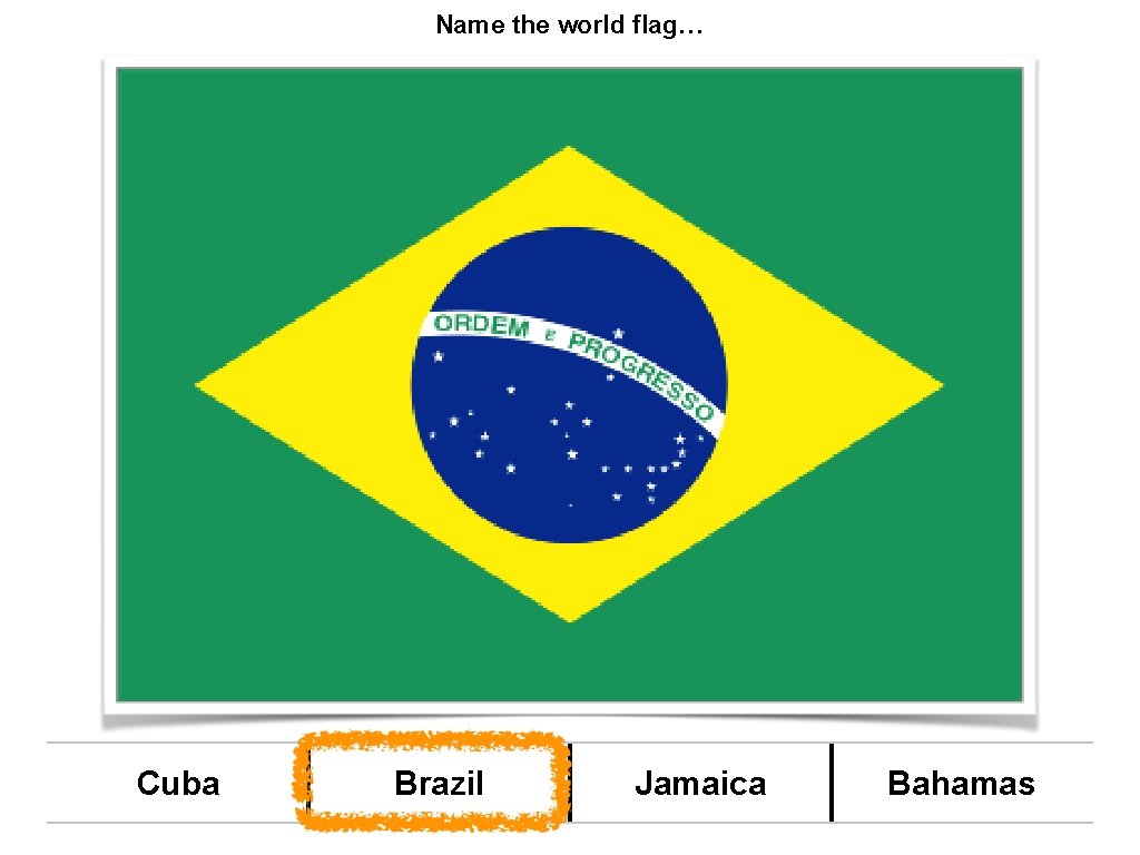 Name the world flag… Cuba Brazil Jamaica Bahamas 