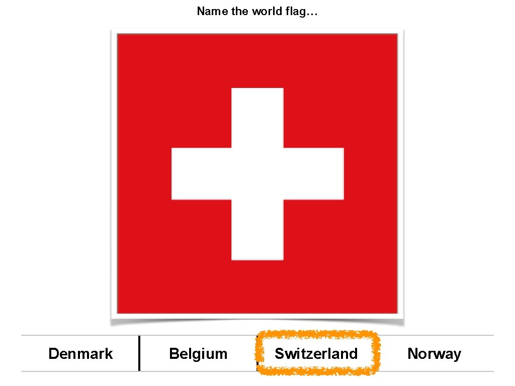 Name the world flag… Denmark Belgium Switzerland Norway 