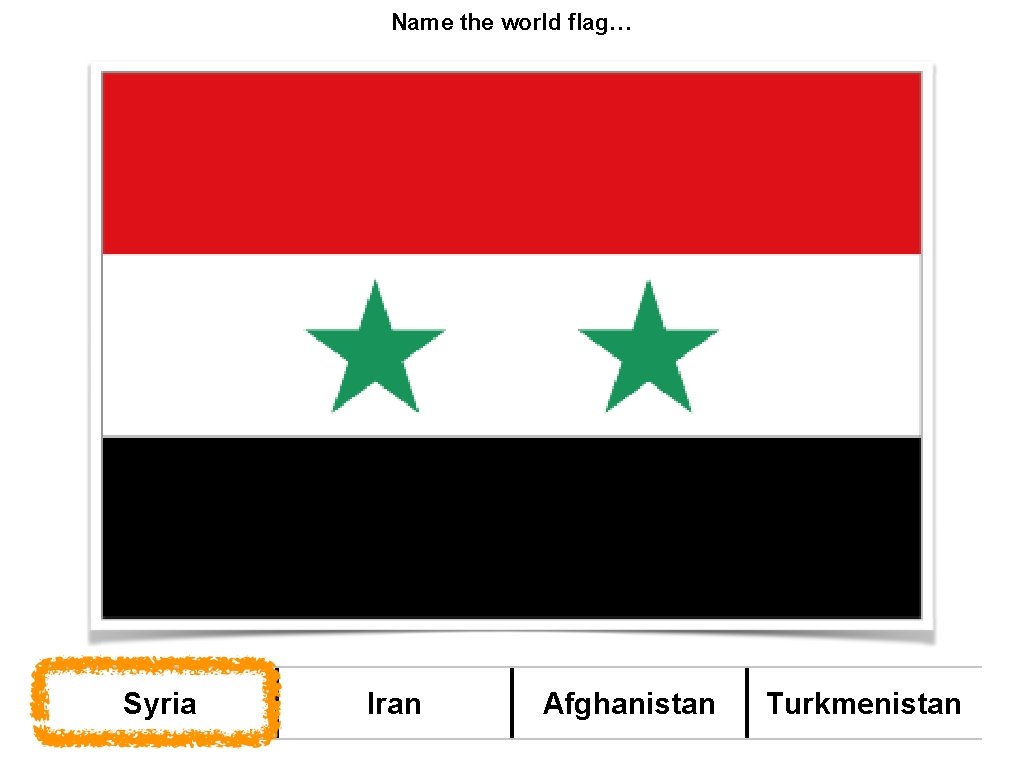 Name the world flag… Syria Iran Afghanistan Turkmenistan 