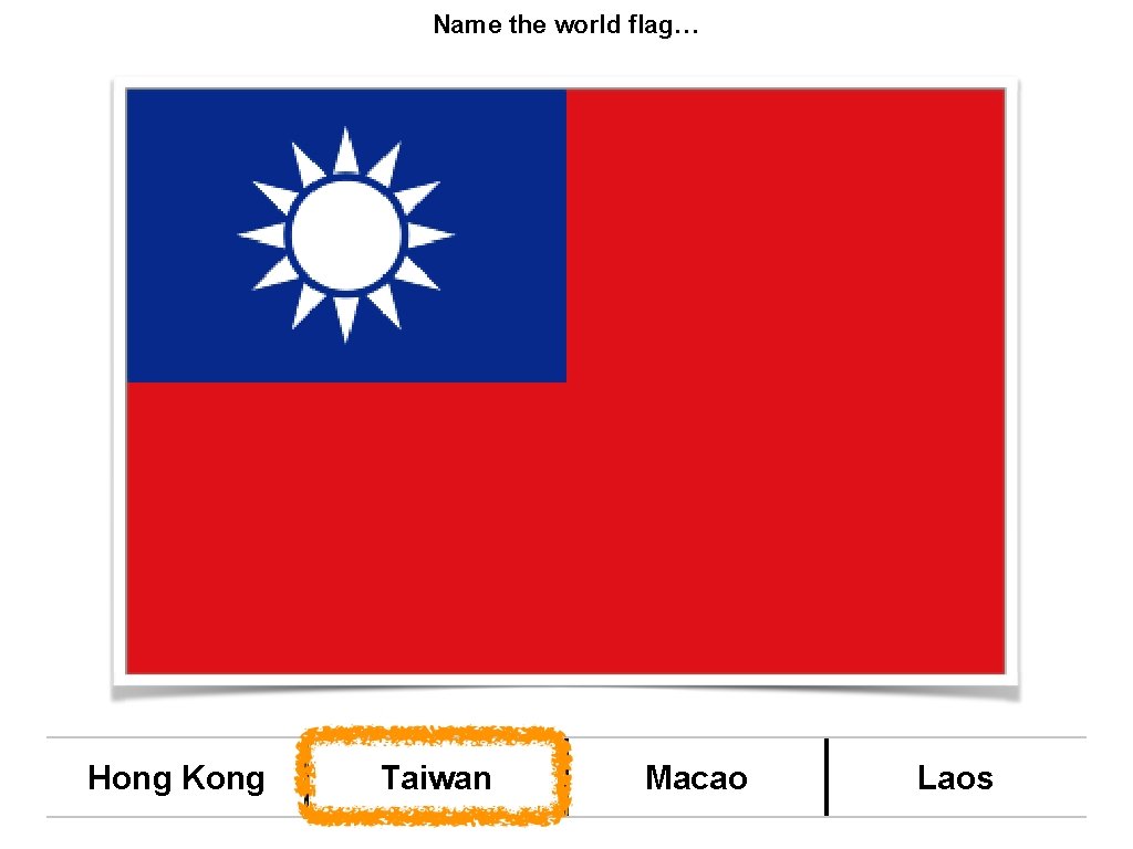 Name the world flag… Hong Kong Taiwan Macao Laos 