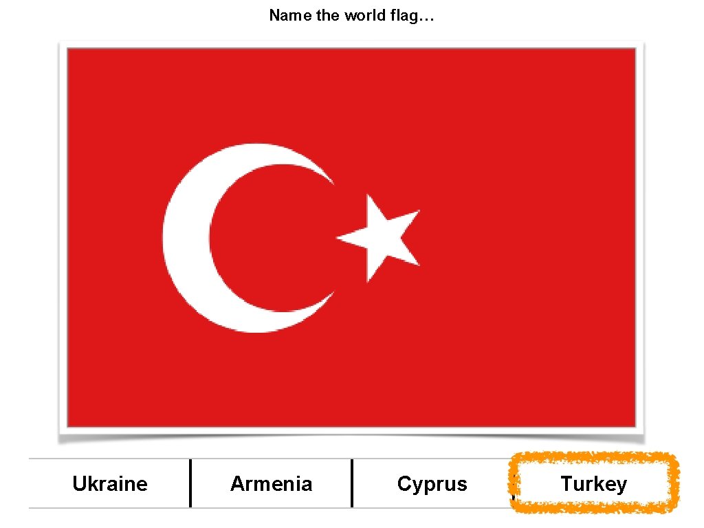 Name the world flag… Ukraine Armenia Cyprus Turkey 