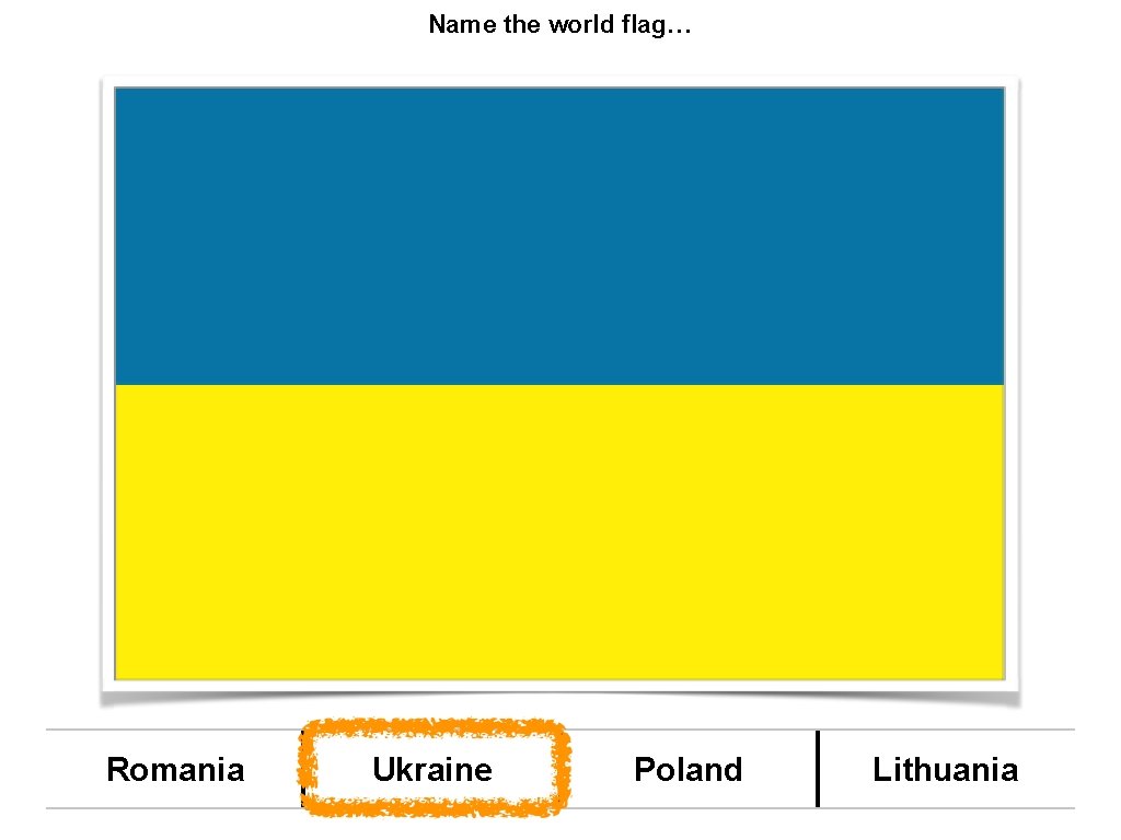 Name the world flag… Romania Ukraine Poland Lithuania 