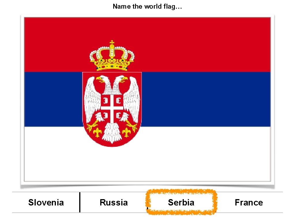 Name the world flag… Slovenia Russia Serbia France 