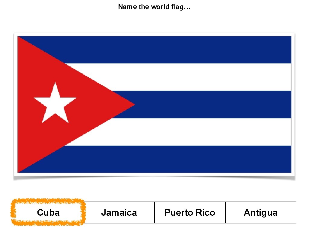 Name the world flag… Cuba Jamaica Puerto Rico Antigua 