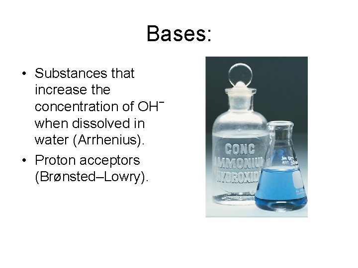 Bases: • Substances that increase the concentration of OH− when dissolved in water (Arrhenius).