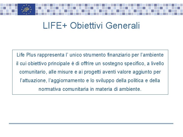 LIFE+ Obiettivi Generali Life Plus rappresenta l’ unico strumento finanziario per l’ambiente il cui