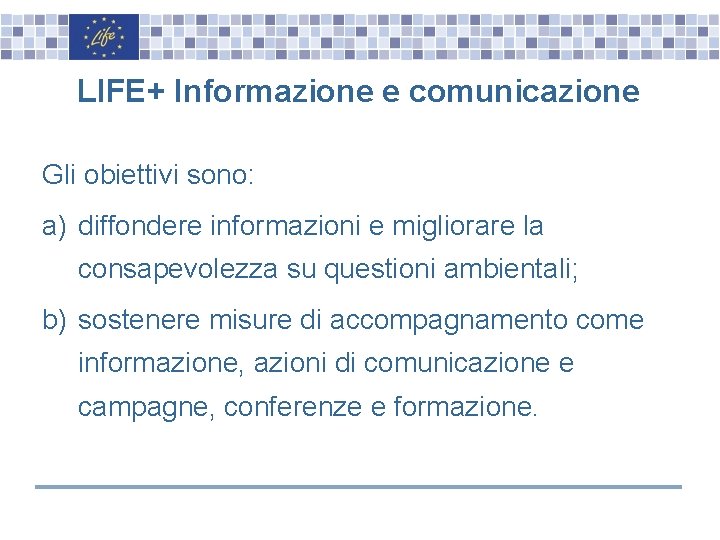 LIFE+ Informazione e comunicazione Gli obiettivi sono: a) diffondere informazioni e migliorare la consapevolezza