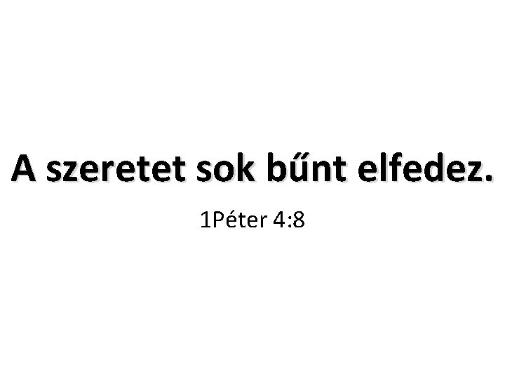 A szeretet sok bűnt elfedez. 1 Péter 4: 8 