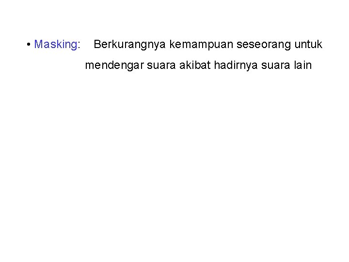  • Masking: Berkurangnya kemampuan seseorang untuk mendengar suara akibat hadirnya suara lain 