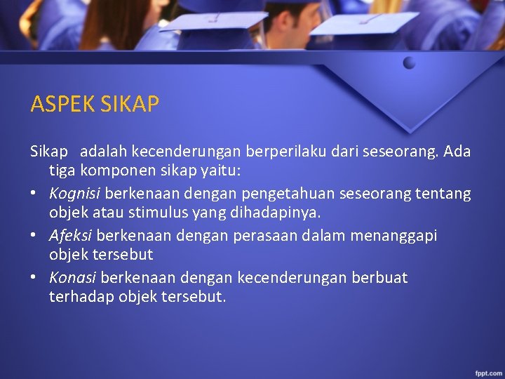 ASPEK SIKAP Sikap adalah kecenderungan berperilaku dari seseorang. Ada tiga komponen sikap yaitu: •