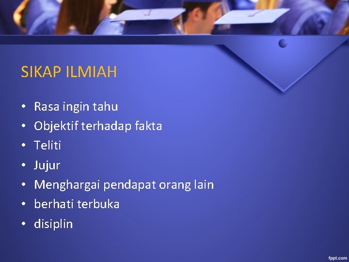 SIKAP ILMIAH • • Rasa ingin tahu Objektif terhadap fakta Teliti Jujur Menghargai pendapat