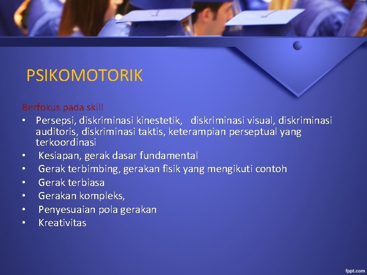  PSIKOMOTORIK Berfokus pada skill • Persepsi, diskriminasi kinestetik, diskriminasi visual, diskriminasi auditoris, diskriminasi