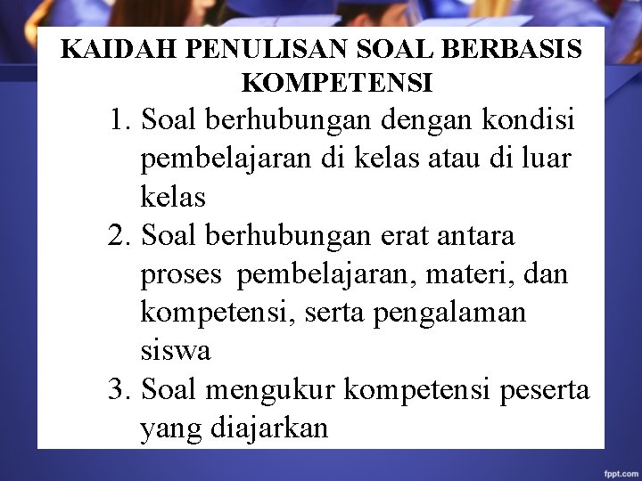 KAIDAH PENULISAN SOAL BERBASIS KOMPETENSI 1. Soal berhubungan dengan kondisi pembelajaran di kelas atau