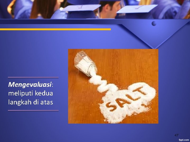 Mengevaluasi: meliputi kedua langkah di atas 47 